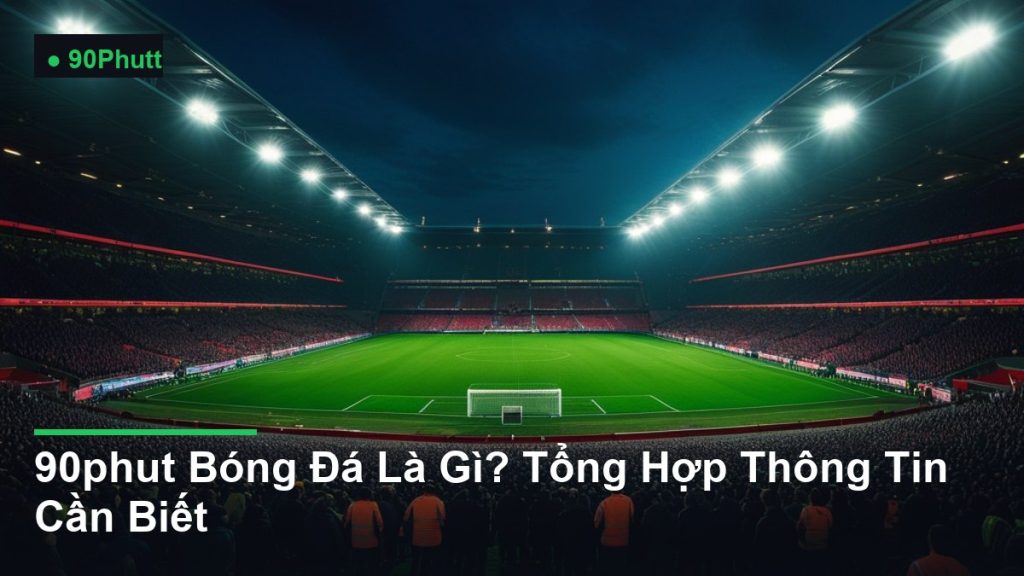 sân vận động bóng đá về đêm dưới ánh đèn pha - 90phut Bóng Đá Là Gì? Tổng Hợp Thông Tin Cần Biết